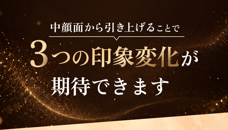中顔面から引き上げることで3つの印象変化が期待できます